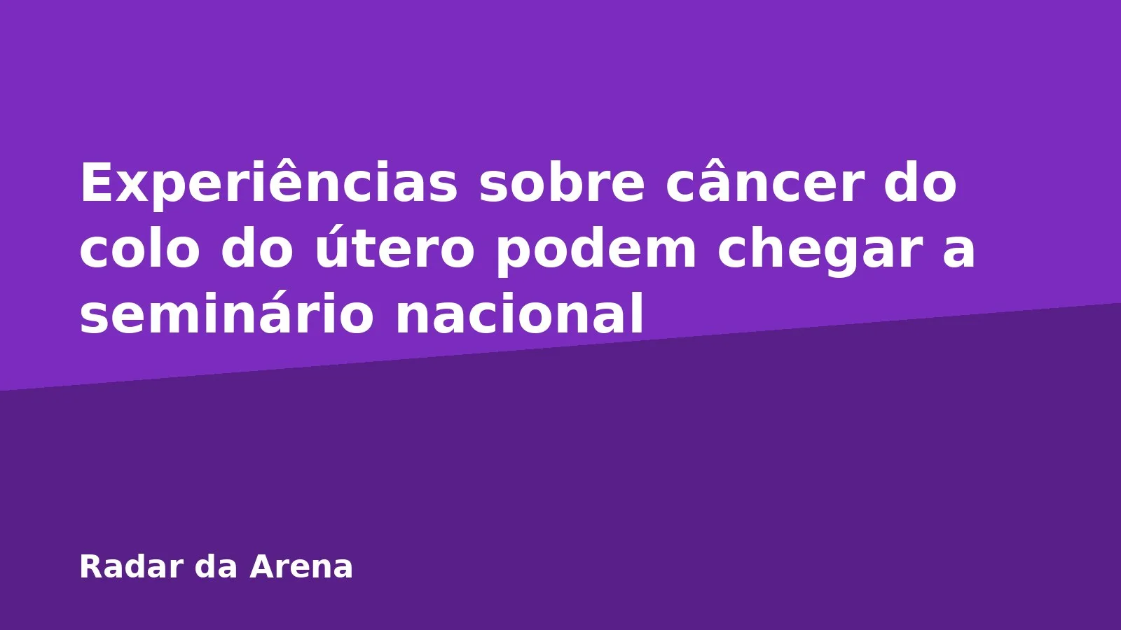 Experiências sobre câncer do colo do útero podem chegar a seminário nacional